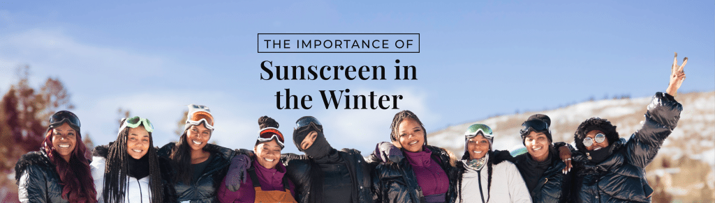 Importance of sunscreen in winter – Black Girl Sunscreen® all-season SPF guide for melanated skin